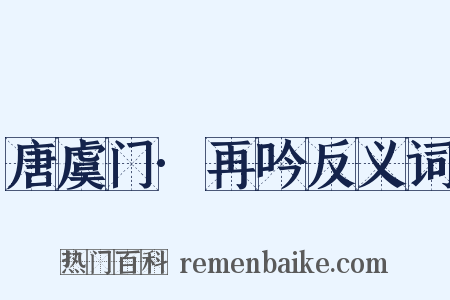 唐虞门·再吟反义词是什么意思的图片
